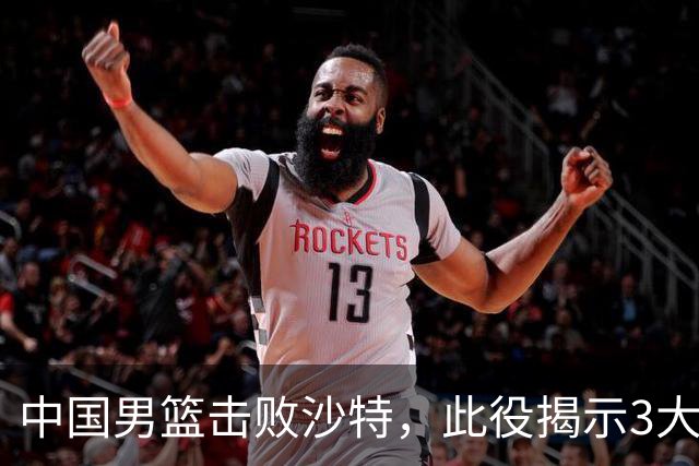 中国男篮击败沙特，此役揭示3大不容置疑的事实！全队与对方伤员握手