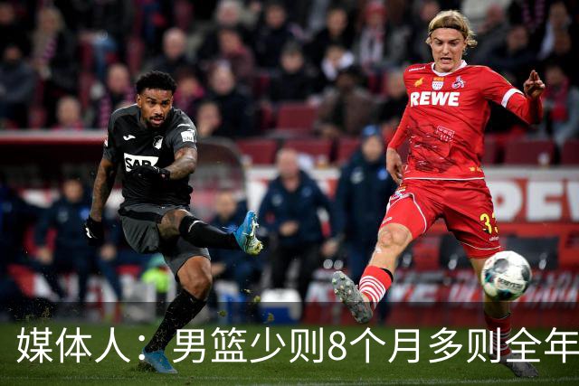 媒体人：男篮少则8个月多则全年无休 不取舍巅峰状态撑不了几年